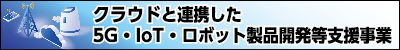 クラウドと連携した5G・IoT・ロボット製品開発等支援事業